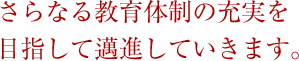 さらなる教育体制の充実を目指して邁進していきます。