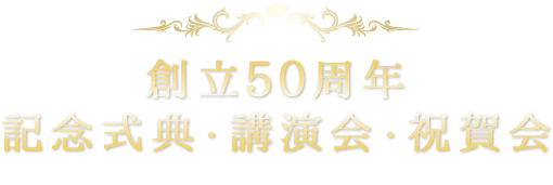 創立50周年 記念式典・講演会・祝賀会