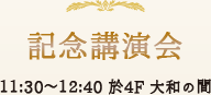 記念講演会 11:30～12:40 於4F 大和の間