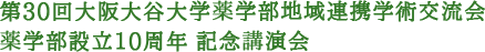 第30回大阪大谷大学薬学部地域連携学術交流会（大阪大谷大学創立50周年・薬学部設立10周年 記念講演会）