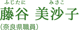 藤谷 美沙子[ふじたに みさこ]（奈良県職員）