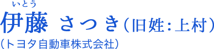 伊藤[いとう] さつき（旧姓：上村）（トヨタ自動車株式会社）