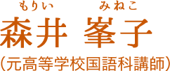 森井 峯子[もりい みねこ]（旧姓：道野）:（元高等学校国語科講師）