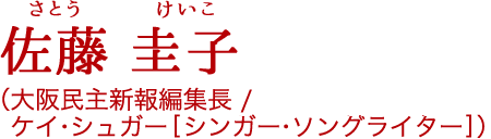 佐藤 圭子[さとう けいこ]（大阪民主新報編集長 / ケイ・シュガー[シンガー・ソングライター]）