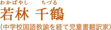 若林 千鶴[わかばやし ちづる]（中学校国語教諭を経て児童書翻訳家）