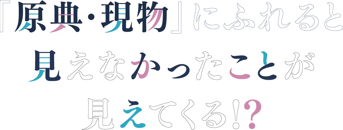 「原典・現物」にふれると見えなかったことが見えてくる