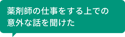 薬剤師の仕事をする上での意外な話を聞けた