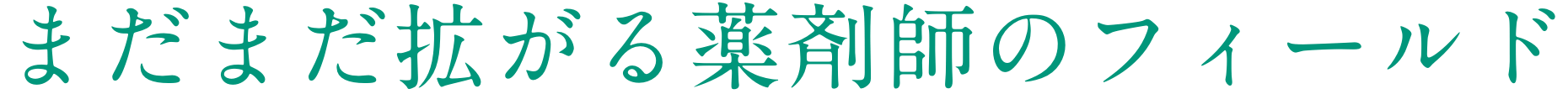 まだまだ拡がる薬剤師のフィールド